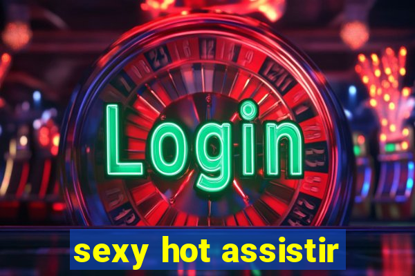 sexy hot assistir